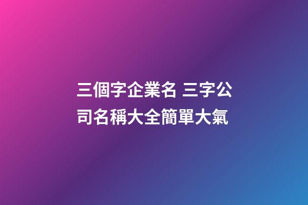 三個字企業名 三字公司名稱大全簡單大氣